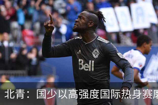 北青：国少以高强度国际热身赛磨合阵容，全力备战U17世界杯