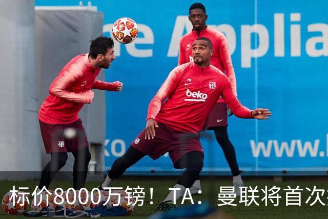 标价8000万镑！TA：曼联将首次报价M费，但不准备满足西汉姆要价